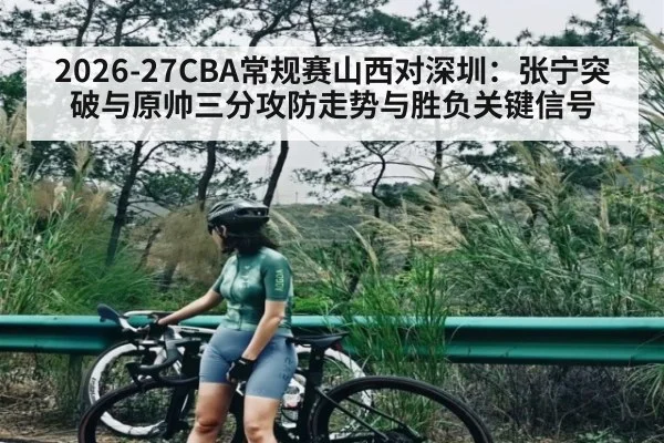 2026-27CBA常规赛山西对深圳：张宁突破与原帅三分攻防走势与胜负关键信号